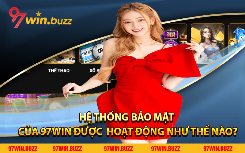 Hệ thống bảo mật của 97win được  hoạt động như thế nào?